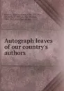 Autograph leaves of our country.s authors - Kennedy John Pendleton