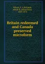 Britain redeemed and Canada preserved microform - F. A. Wilson