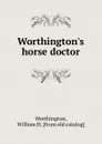 Worthington.s horse doctor. or, horseman.s companion - William H. Worthington