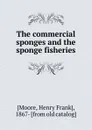 The commercial sponges and the sponge fisheries. Volume 28. 1908 - Henry Frank Moore