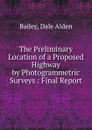 The Preliminary Location of a Proposed Highway by Photogrammetric Surveys - Dale Alden Bailey