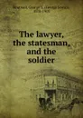 The lawyer, the statesman and the soldier - George Sewall Boutwell