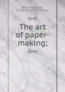 The art of paper-making - Alexander Watt