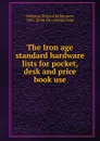 The iron age standard hardware lists for pocket, desk and price book use - Richard Richardson Williams