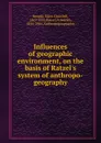 Influences of geographic environment, on the basis of Ratzel.s system of anthropo-geography - Ellen Churchill Semple