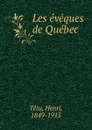 Les eveques de Quebec - Henri Têtu