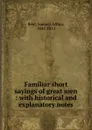 Familiar short sayings of great men - Samuel Arthur Bent