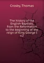 The history of the English Baptists, from the Reformation to the beginning of the reign of King George I. Volume 2 - Thomas Crosby