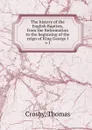 The history of the English Baptists, from the Reformation to the beginning of the reign of King George I. Volume 1 - Thomas Crosby