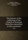 The history of the sufferings of the Church of Scotland from the restoration to the revolution - Robert Wodrow
