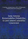 Jana Amosa Komenskeho Didaktika, to jest umeni umeleho vyucovani - Johann Amos Comenius