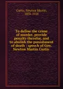 To define the crime of murder, provide penalty therefor, and to abolish the punishment of death - Newton Martin Curtis