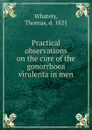 Practical observations on the cure of the gonorrhoea virulenta in men - Thomas Whately