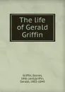 The life of Gerald Griffin - Daniel Griffin