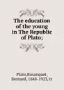 The education of the young in The Republic of Plato - Bosanquet Plato, Bernard Bosanquet