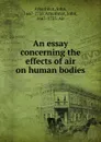 An essay concerning the effects of air on human bodies - John Arbuthnot