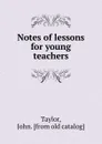 Notes of lessons for young teachers - John Taylor