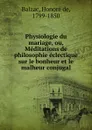 Physiologie du mariage, ou, Meditations de philosophie eclectique sur le bonheur et le malheur conjugal - Honoré de Balzac