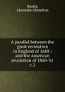 A parallel between the great revolution in England of 1688. and the American revolution of 1860-.61 - Alexander Hamilton Handy