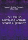 The Flemish Dutch and German Schools of Painting - John Thomas James