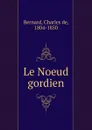 Le Noeud gordien - Charles de Bernard