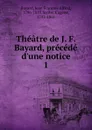 Theatre de J. F. Bayard, precede d.une notice - Jean François Alfred Bayard
