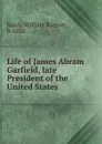 Life of James Abram Garfield - William Ralston Balch