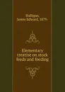 Elementary treatise on stock feeds and feeding - James Edward Halligan