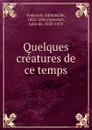 Quelques creatures de ce temps - Edmond de Goncourt, Jules de Goncourt