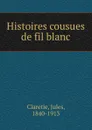 Histoires cousues de fil blanc - Jules Claretie