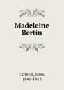 Madeleine Bertin - Jules Claretie