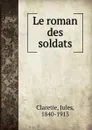 Le roman des soldats - Jules Claretie