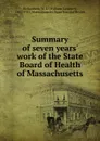 Summary of seven years. work of the State Board of Health of Massachusetts - William Lambert Richardson