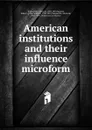 American institutions and their influence microform - Alexis de Tocqueville