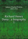 Richard Henry Dana. Volume 1 - Charles Francis Adams