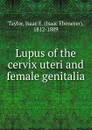 Lupus of the cervix uteri and female genitalia - Isaac Taylor