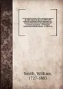 An historical account of the expedition against the Ohio Indians in the year MDCCLXIV under the command of Henry Bouquet, Esq., colonel of foot and now brigadier general in America microform - William Smith