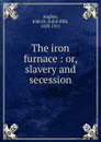 The iron furnace. Or, slavery and secession - John Hill Aughey