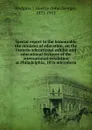 Special report to the honourable the minister of education, on the Ontario educational exhibit and educational features of the international exhibition at Philadelphia, 1876 microform - J. George Hodgins