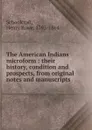 The American Indians microform - Henry Rowe Schoolcraft