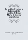 La solide devotion a la tres-sainte famille de Jesus, Marie . Joseph microforme - Montréal