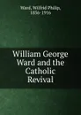 William George Ward and the Catholic Revival - Wilfrid Philip Ward