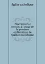 Processionnal romain, a l.usage de la province ecclesiatique de Quebec microforme - Église catholique