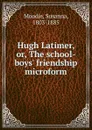 Hugh Latimer. Or, The school-boys. friendship microform - Susanna Moodie