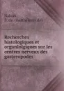 Recherches histologiques et organlolgiques sur les centres nerveux des gasteropodes - Barthélemy de Nabias