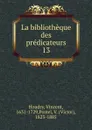 La bibliotheque des predicateurs. Tome 13. Dominicales et desseins d.avents. Partie 2 - Vincent Houdry