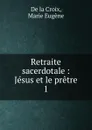 Jesus et le pretre. Tome 1 - M. E. De la Croix