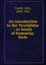 An introduction to the Trochilidae. Or family of humming-birds - John Gould