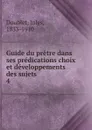 Guide du pretre dans ses predications choix et developpements des sujets. Tome 4 - Jules Doublet
