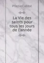 La Vie des saints pour tous les jours de l.annee - abbé Pradier